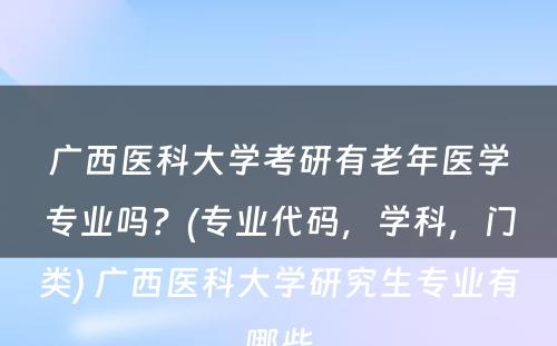 广西医科大学考研有老年医学专业吗？(专业代码，学科，门类) 广西医科大学研究生专业有哪些