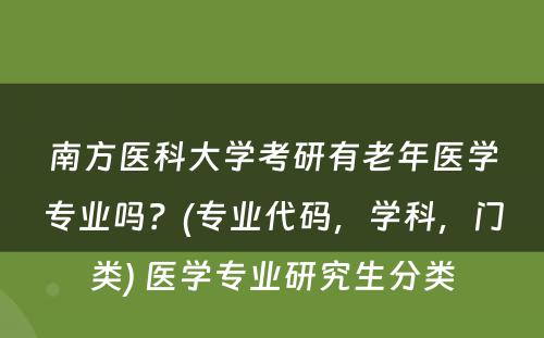 南方医科大学考研有老年医学专业吗？(专业代码，学科，门类) 医学专业研究生分类