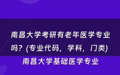 南昌大学考研有老年医学专业吗？(专业代码，学科，门类) 南昌大学基础医学专业