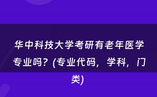 华中科技大学考研有老年医学专业吗？(专业代码，学科，门类) 