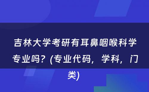 吉林大学考研有耳鼻咽喉科学专业吗？(专业代码，学科，门类) 