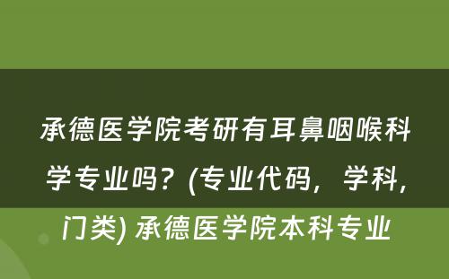 承德医学院考研有耳鼻咽喉科学专业吗？(专业代码，学科，门类) 承德医学院本科专业