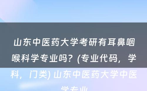 山东中医药大学考研有耳鼻咽喉科学专业吗？(专业代码，学科，门类) 山东中医药大学中医学专业