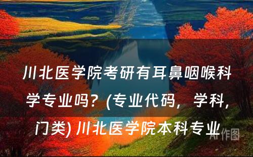 川北医学院考研有耳鼻咽喉科学专业吗？(专业代码，学科，门类) 川北医学院本科专业