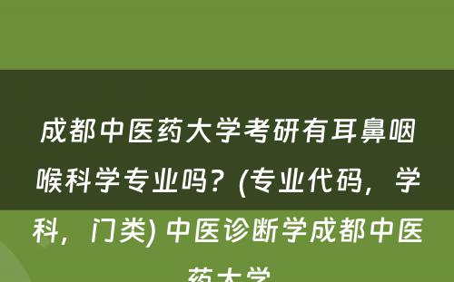 成都中医药大学考研有耳鼻咽喉科学专业吗？(专业代码，学科，门类) 中医诊断学成都中医药大学