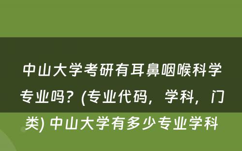 中山大学考研有耳鼻咽喉科学专业吗？(专业代码，学科，门类) 中山大学有多少专业学科