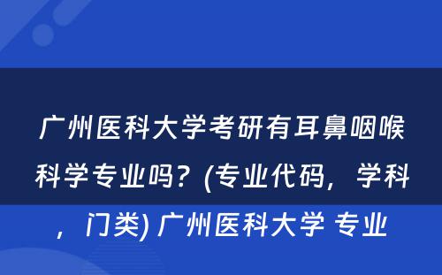 广州医科大学考研有耳鼻咽喉科学专业吗？(专业代码，学科，门类) 广州医科大学 专业