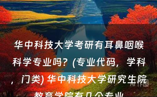 华中科技大学考研有耳鼻咽喉科学专业吗？(专业代码，学科，门类) 华中科技大学研究生院教育学院有几个专业