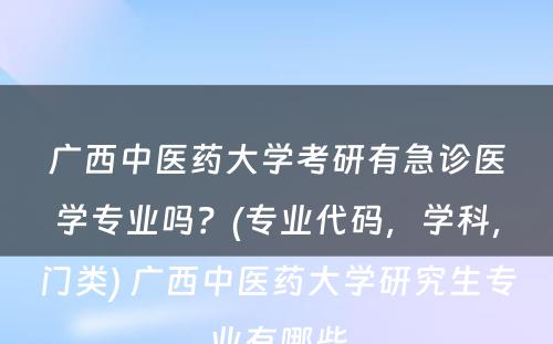 广西中医药大学考研有急诊医学专业吗？(专业代码，学科，门类) 广西中医药大学研究生专业有哪些