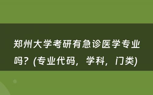 郑州大学考研有急诊医学专业吗？(专业代码，学科，门类) 