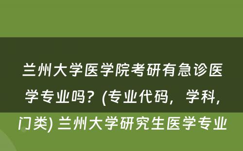 兰州大学医学院考研有急诊医学专业吗？(专业代码，学科，门类) 兰州大学研究生医学专业