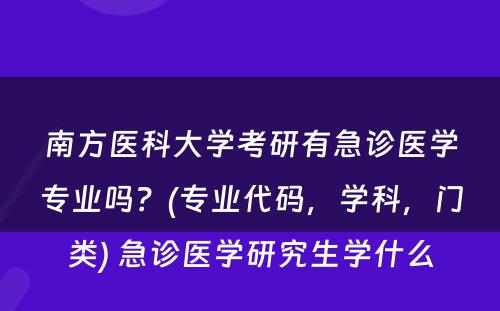 南方医科大学考研有急诊医学专业吗？(专业代码，学科，门类) 急诊医学研究生学什么