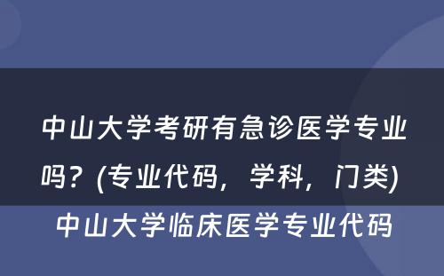 中山大学考研有急诊医学专业吗？(专业代码，学科，门类) 中山大学临床医学专业代码