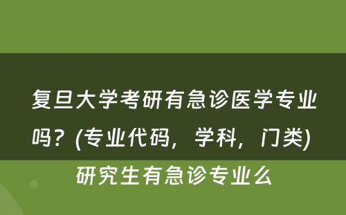 复旦大学考研有急诊医学专业吗？(专业代码，学科，门类) 研究生有急诊专业么