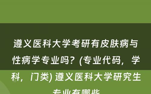 遵义医科大学考研有皮肤病与性病学专业吗？(专业代码，学科，门类) 遵义医科大学研究生专业有哪些