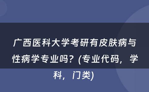 广西医科大学考研有皮肤病与性病学专业吗？(专业代码，学科，门类) 