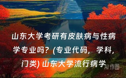 山东大学考研有皮肤病与性病学专业吗？(专业代码，学科，门类) 山东大学流行病学