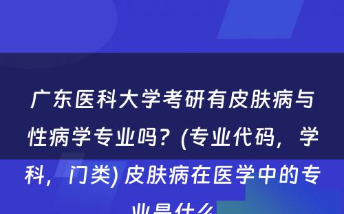 广东医科大学考研有皮肤病与性病学专业吗？(专业代码，学科，门类) 皮肤病在医学中的专业是什么