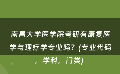 南昌大学医学院考研有康复医学与理疗学专业吗？(专业代码，学科，门类) 