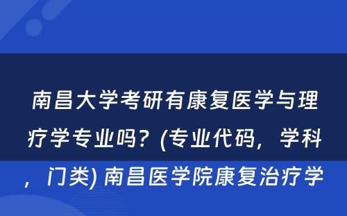 南昌大学考研有康复医学与理疗学专业吗？(专业代码，学科，门类) 南昌医学院康复治疗学