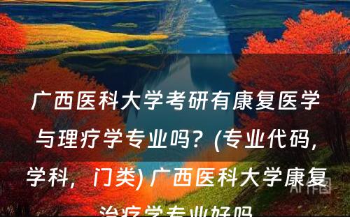 广西医科大学考研有康复医学与理疗学专业吗？(专业代码，学科，门类) 广西医科大学康复治疗学专业好吗