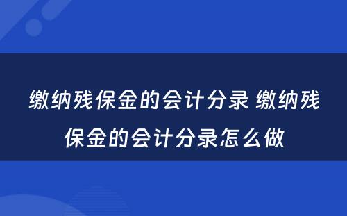 缴纳残保金的会计分录 缴纳残保金的会计分录怎么做