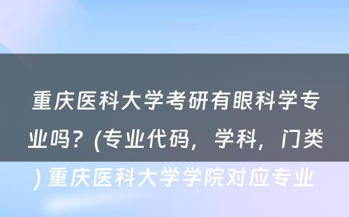 重庆医科大学考研有眼科学专业吗？(专业代码，学科，门类) 重庆医科大学学院对应专业