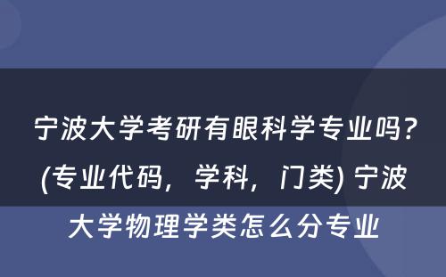 宁波大学考研有眼科学专业吗？(专业代码，学科，门类) 宁波大学物理学类怎么分专业