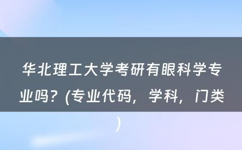 华北理工大学考研有眼科学专业吗？(专业代码，学科，门类) 