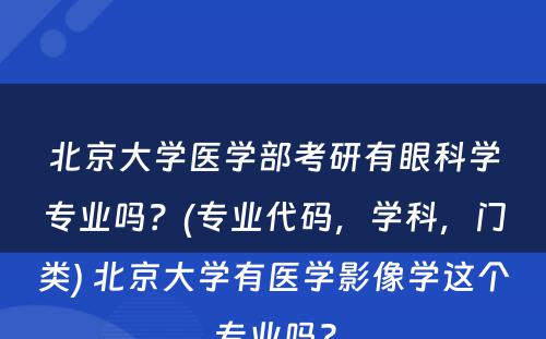 北京大学医学部考研有眼科学专业吗？(专业代码，学科，门类) 北京大学有医学影像学这个专业吗?