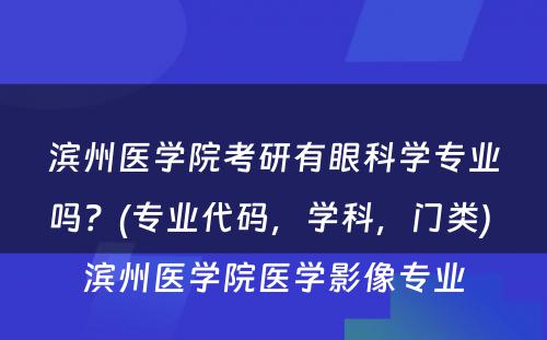 滨州医学院考研有眼科学专业吗？(专业代码，学科，门类) 滨州医学院医学影像专业