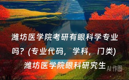 潍坊医学院考研有眼科学专业吗？(专业代码，学科，门类) 潍坊医学院眼科研究生