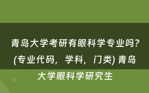 青岛大学考研有眼科学专业吗？(专业代码，学科，门类) 青岛大学眼科学研究生