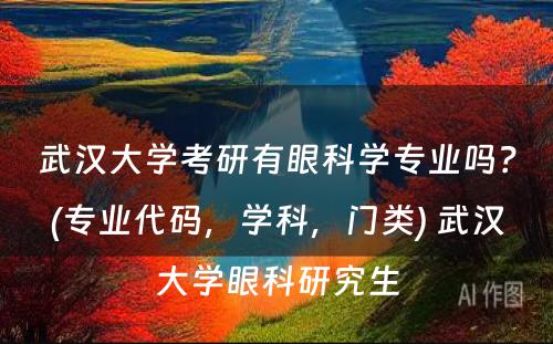 武汉大学考研有眼科学专业吗？(专业代码，学科，门类) 武汉大学眼科研究生