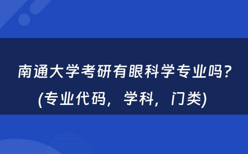 南通大学考研有眼科学专业吗？(专业代码，学科，门类) 