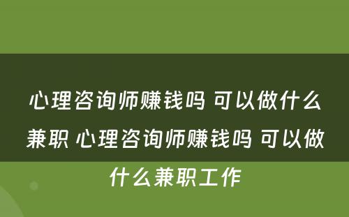 心理咨询师赚钱吗 可以做什么兼职 心理咨询师赚钱吗 可以做什么兼职工作