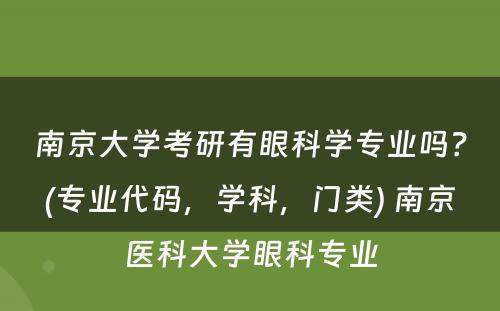 南京大学考研有眼科学专业吗？(专业代码，学科，门类) 南京医科大学眼科专业