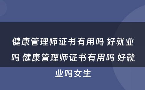 健康管理师证书有用吗 好就业吗 健康管理师证书有用吗 好就业吗女生