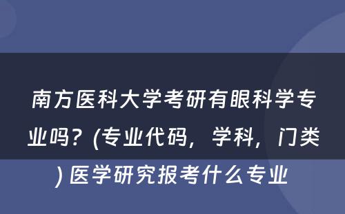 南方医科大学考研有眼科学专业吗？(专业代码，学科，门类) 医学研究报考什么专业