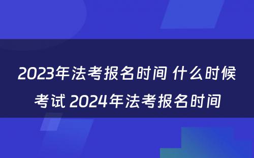 2023年法考报名时间 什么时候考试 2024年法考报名时间