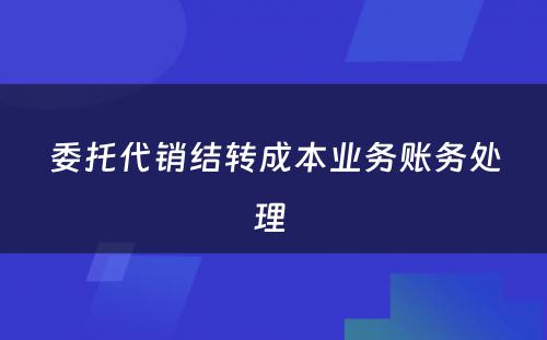 委托代销结转成本业务账务处理 