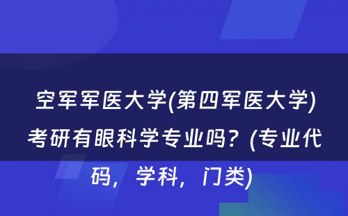 空军军医大学(第四军医大学)考研有眼科学专业吗？(专业代码，学科，门类) 