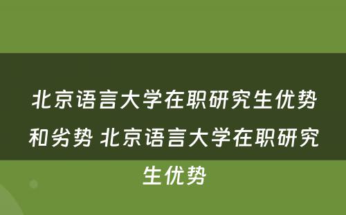 北京语言大学在职研究生优势和劣势 北京语言大学在职研究生优势