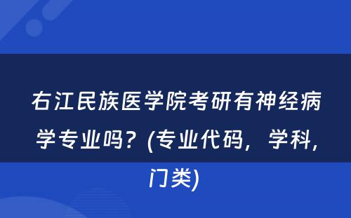 右江民族医学院考研有神经病学专业吗？(专业代码，学科，门类) 