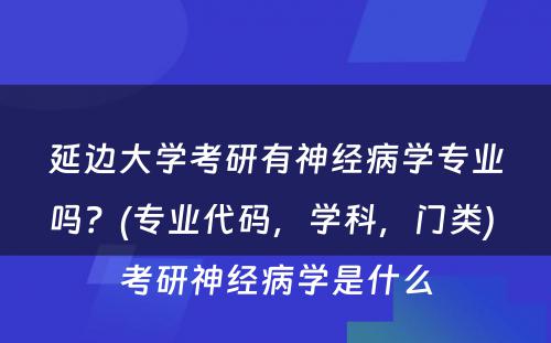 延边大学考研有神经病学专业吗？(专业代码，学科，门类) 考研神经病学是什么