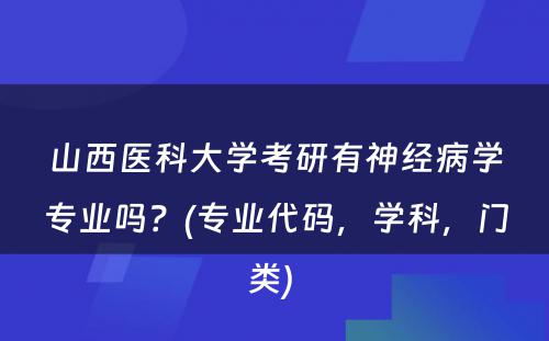 山西医科大学考研有神经病学专业吗？(专业代码，学科，门类) 