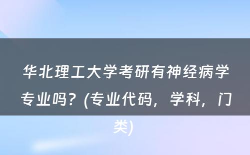 华北理工大学考研有神经病学专业吗？(专业代码，学科，门类) 