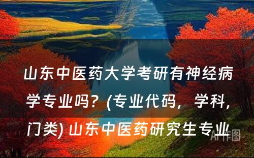 山东中医药大学考研有神经病学专业吗？(专业代码，学科，门类) 山东中医药研究生专业