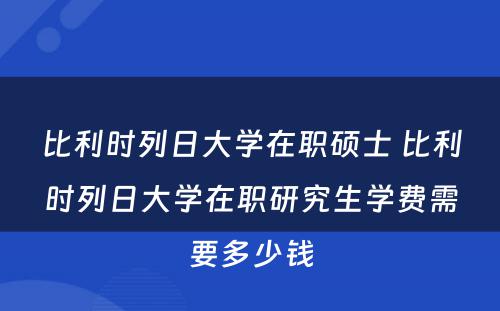 比利时列日大学在职硕士 比利时列日大学在职研究生学费需要多少钱