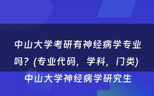 中山大学考研有神经病学专业吗？(专业代码，学科，门类) 中山大学神经病学研究生